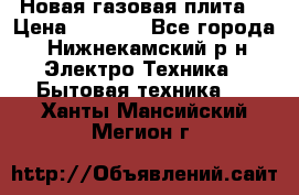 Новая газовая плита  › Цена ­ 4 500 - Все города, Нижнекамский р-н Электро-Техника » Бытовая техника   . Ханты-Мансийский,Мегион г.